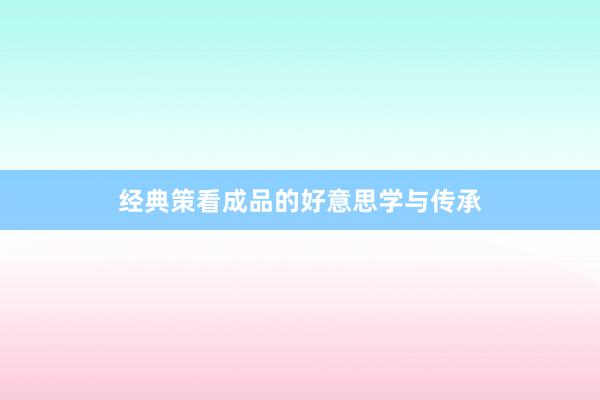 经典策看成品的好意思学与传承