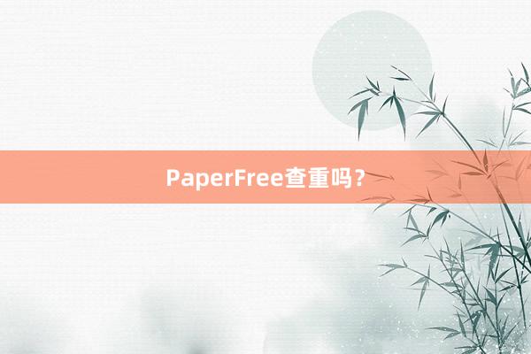 PaperFree查重吗？
