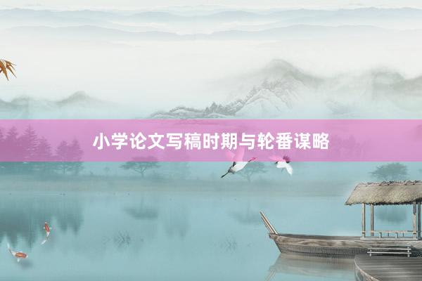 小学论文写稿时期与轮番谋略