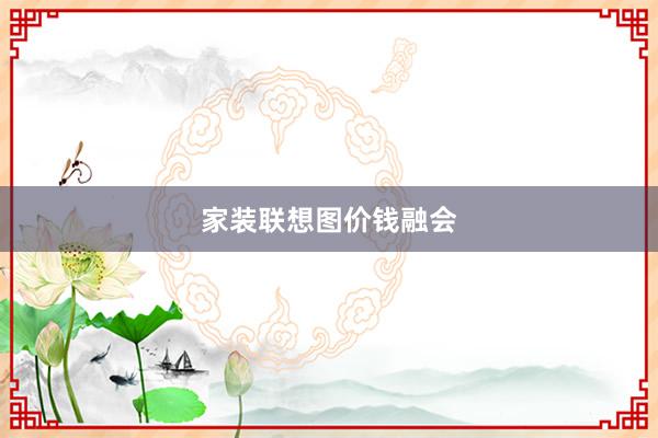家装联想图价钱融会