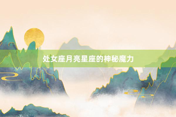 处女座月亮星座的神秘魔力