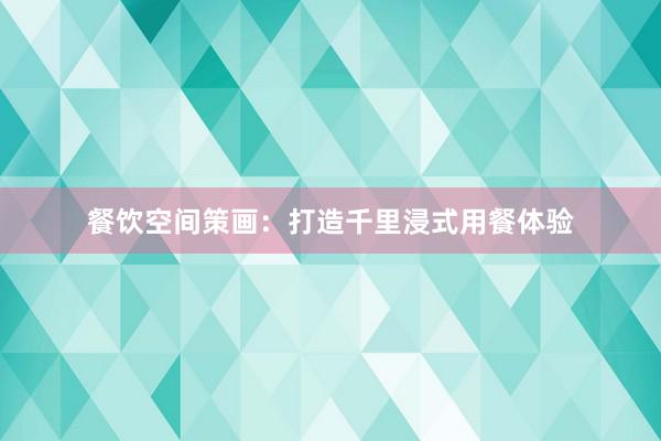 餐饮空间策画：打造千里浸式用餐体验