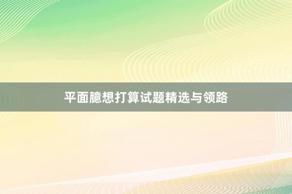 平面臆想打算试题精选与领路
