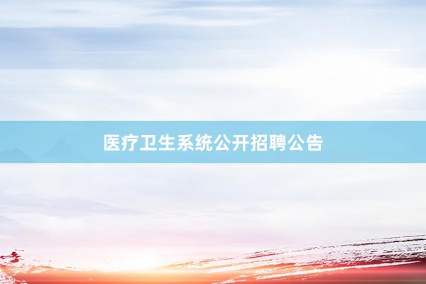 医疗卫生系统公开招聘公告