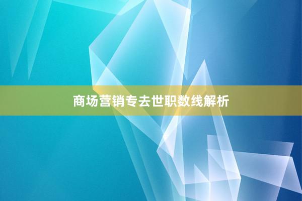 商场营销专去世职数线解析
