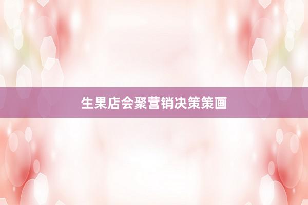 生果店会聚营销决策策画
